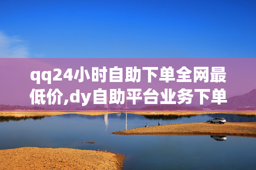 qq24小时自助下单全网最低价,dy自助平台业务下单真人 - dy业务自助下单软件 - 24小时快手下单平台便宜